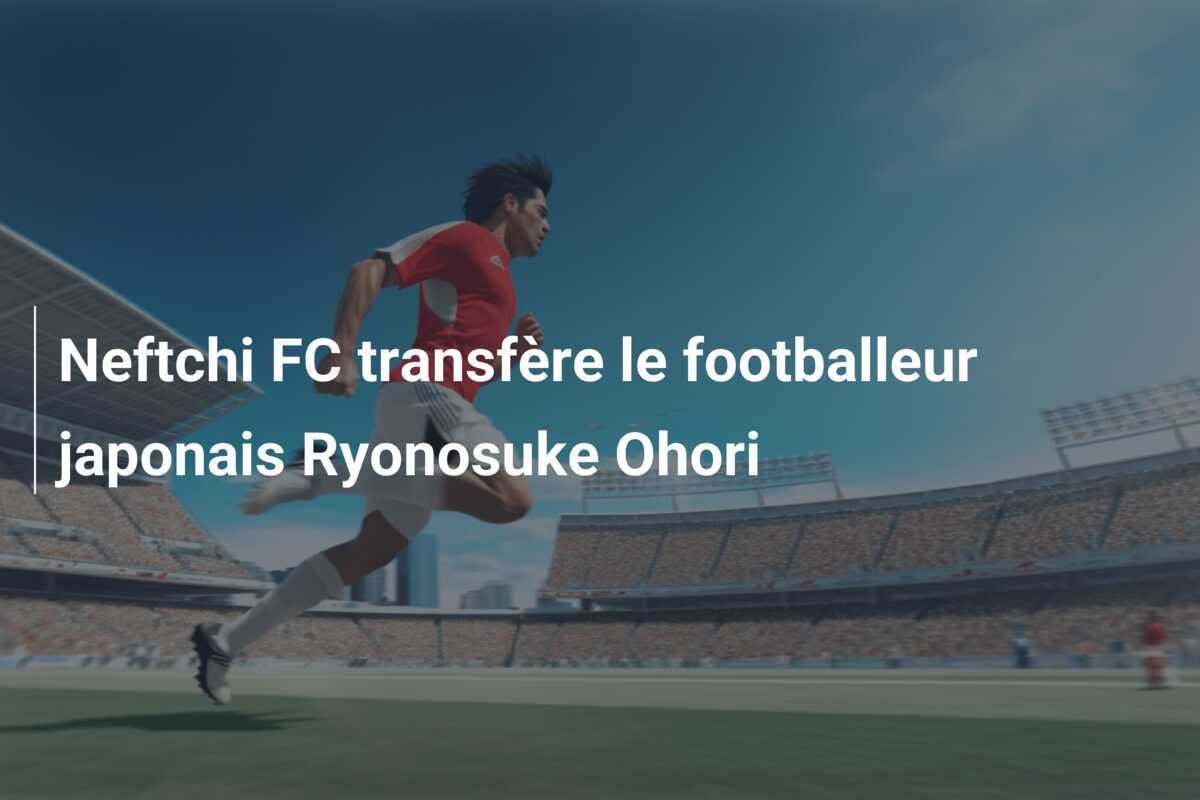 Neftchi FC transfère le footballeur japonais Ryonosuke Ohori