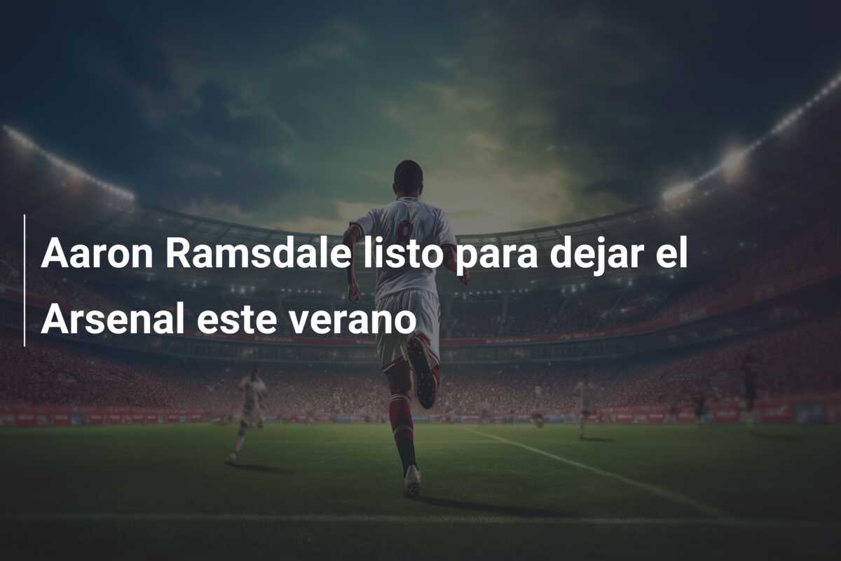 Aaron Ramsdale listo para dejar el Arsenal este verano