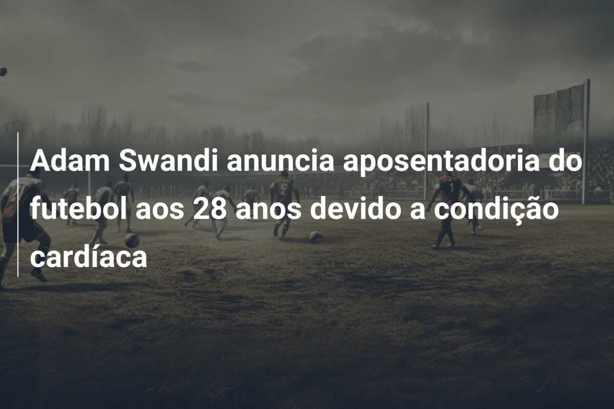 Adam Swandi anuncia aposentadoria do futebol aos 28 anos devido a condição cardíaca