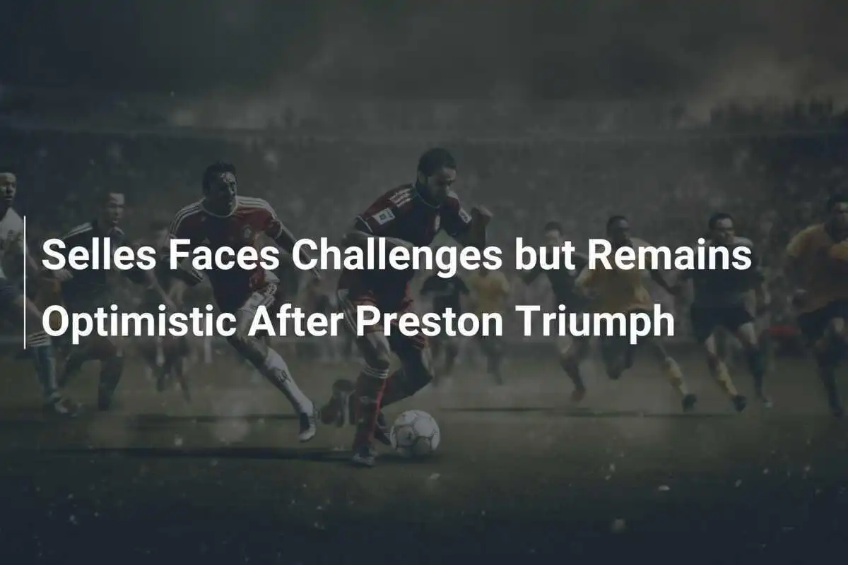 Selles Hadapi Tantangan Namun Tetap Optimis Usai Kemenangan Preston