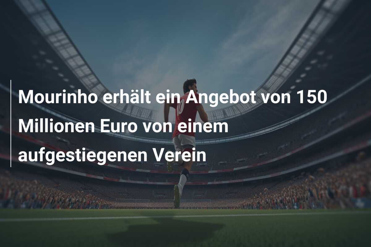 Mourinho erhält ein Angebot von 150 Millionen Euro von einem aufgestiegenen Verein