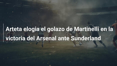 Arteta elogia el golazo de Martinelli en la victoria del Arsenal ante Sunderland