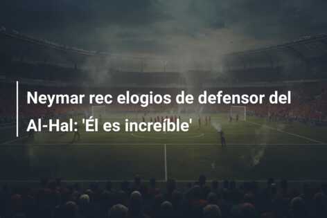 Neymar rec elogios de defensor del Al-Hal: ‘Él es increíble’