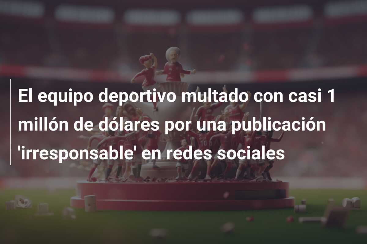 El equipo deportivo multado con casi 1 millón de dólares por una publicación 'irresponsable' en redes sociales