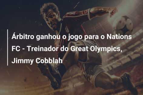 Árbitro ganhou o jogo para o Nations FC – Treinador do Great Olympics, Jimmy Cobblah