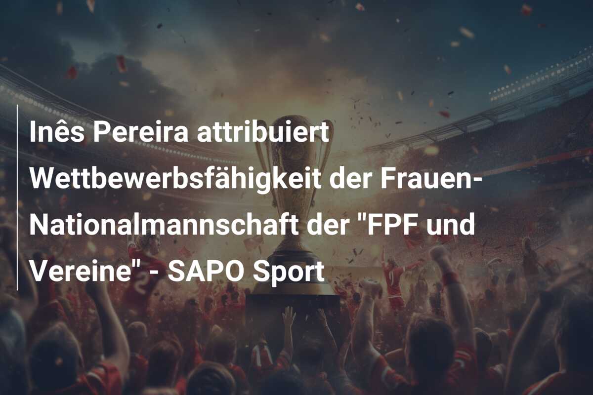 Inês Pereira attribuiert Wettbewerbsfähigkeit der Frauen-Nationalmannschaft der “FPF und Vereine” – SAPO Sport