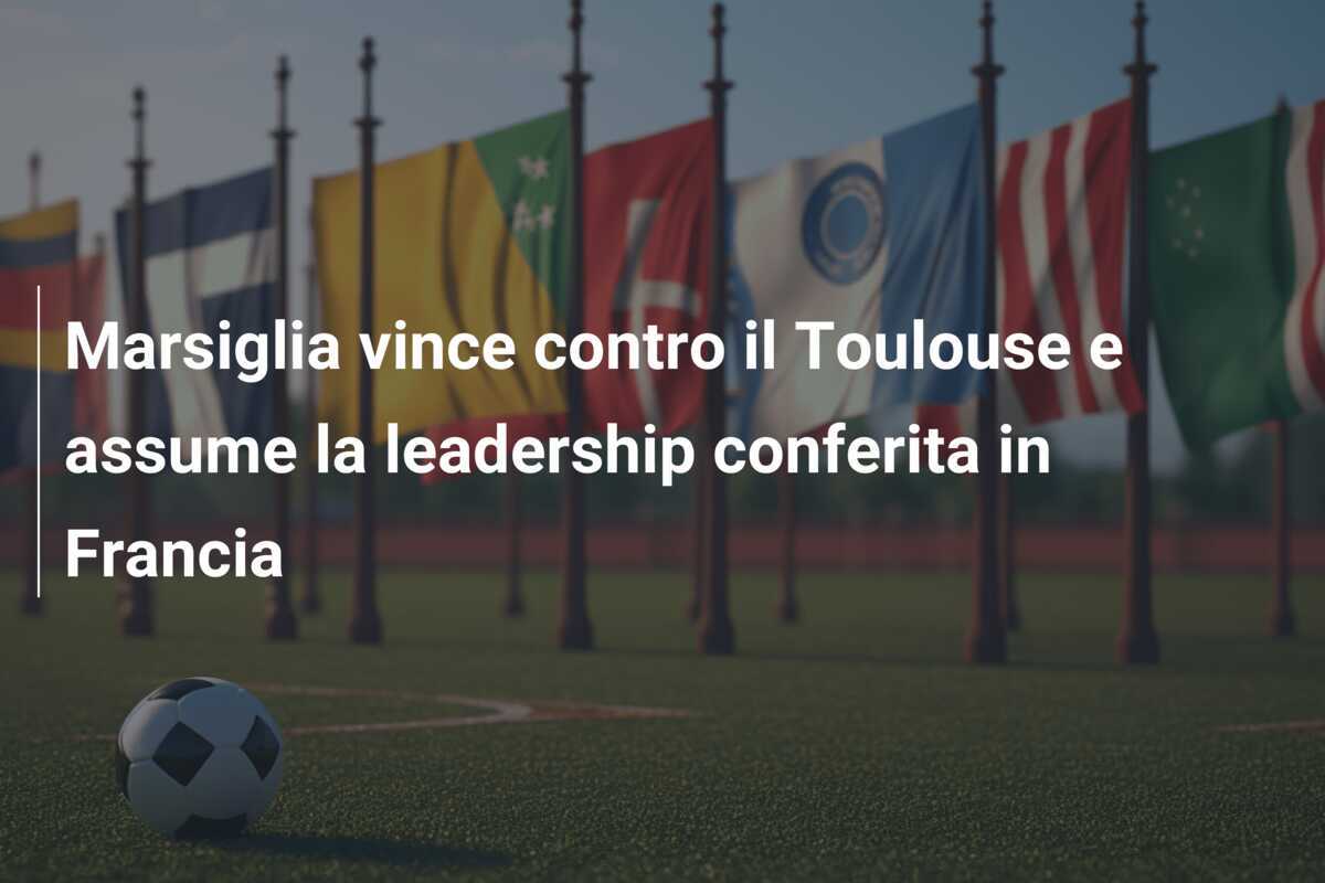Marsiglia vince contro il Toulouse e assume la leadership conferita in Francia