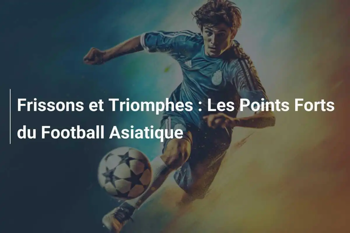 Frissons et Triomphes : Les Points Forts du Football Asiatique