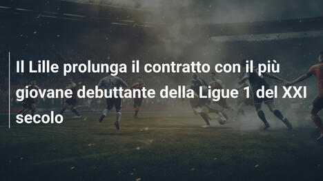 Il Lille prolunga il contratto con il più giovane debuttante della Ligue 1 del XXI secolo