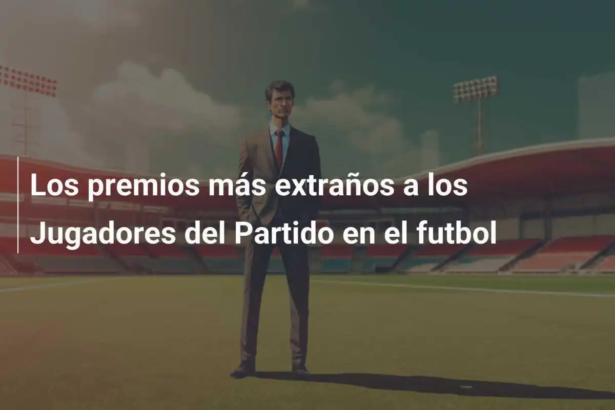 Los premios más extraños a los Jugadores del Partido en el futbol