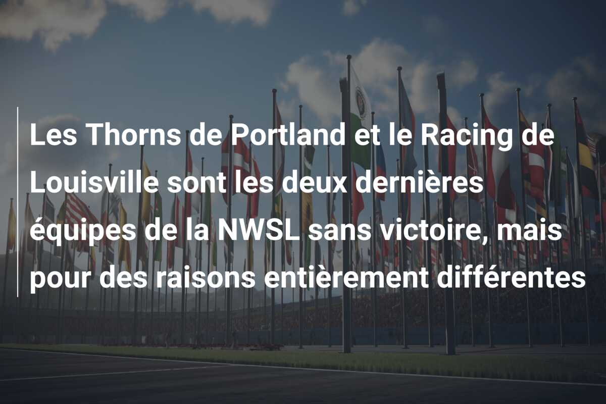 Les Thorns de Portland et le Racing de Louisville sont les deux dernières équipes de la NWSL sans victoire, mais pour des raisons entièrement différentes