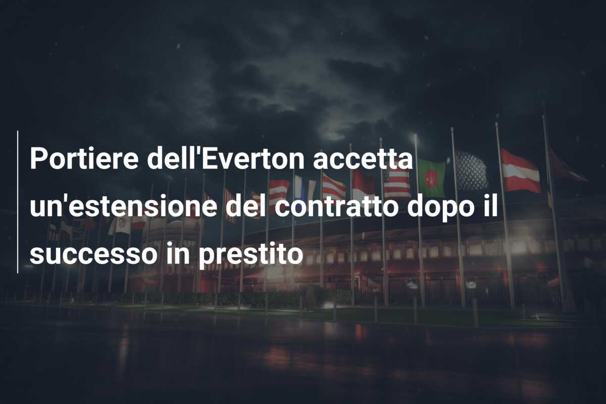 Portiere dell’Everton accetta un’estensione del contratto dopo il successo in prestito