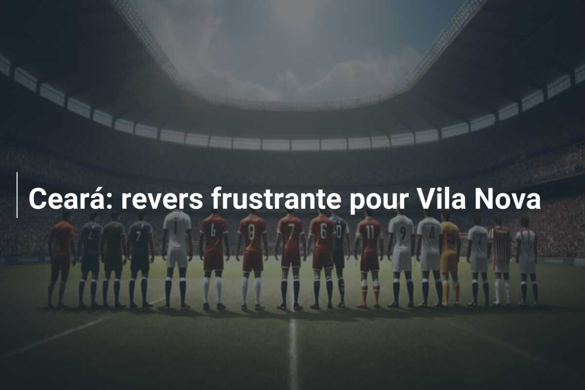Ceará: revers frustrante pour Vila Nova