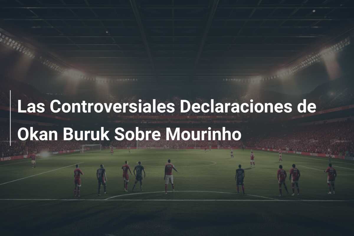 Las Controversiales Declaraciones de Okan Buruk Sobre Mourinho