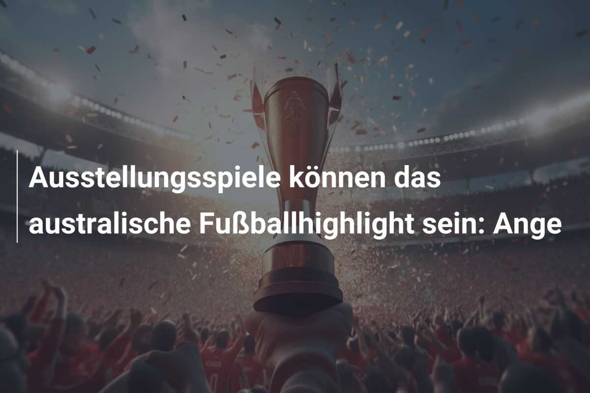 Ausstellungsspiele können das australische Fußballhighlight sein: Ange