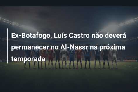 Ex-Botafogo, Luís Castro não deverá permanecer no Al-Nassr na próxima temporada