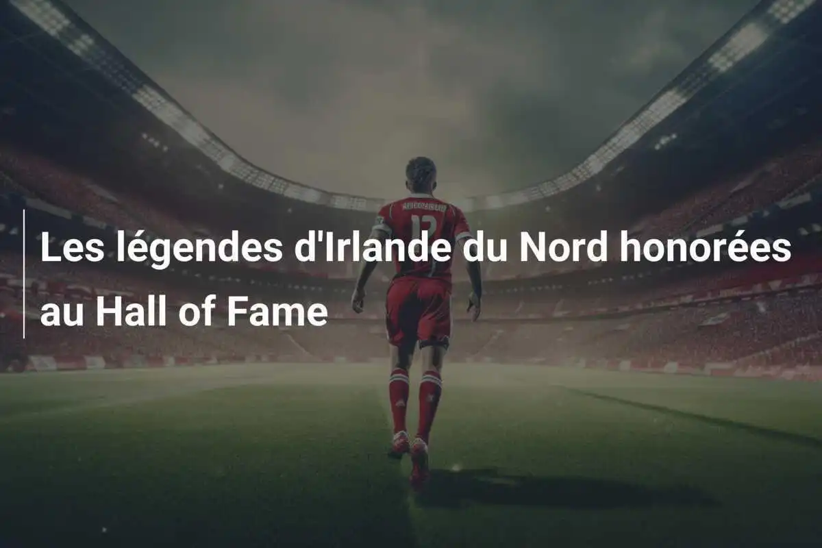 Les légendes d'Irlande du Nord honorées au Hall of Fame