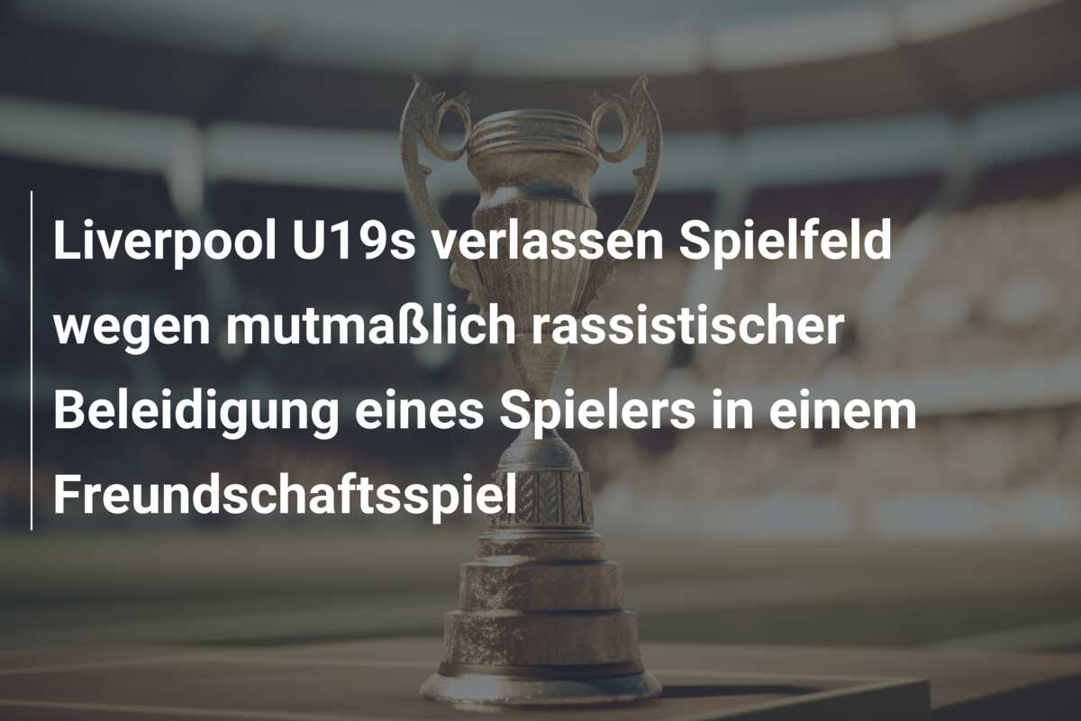 Liverpool U19s verlassen Spielfeld wegen mutmaßlich rassistischer Beleidigung eines Spielers in einem Freundschaftsspiel