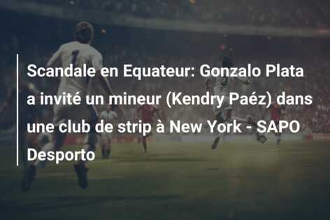 Scandale en Equateur: Gonzalo Plata a invité un mineur (Kendry Paéz) dans une club de strip à New York – SAPO Desporto