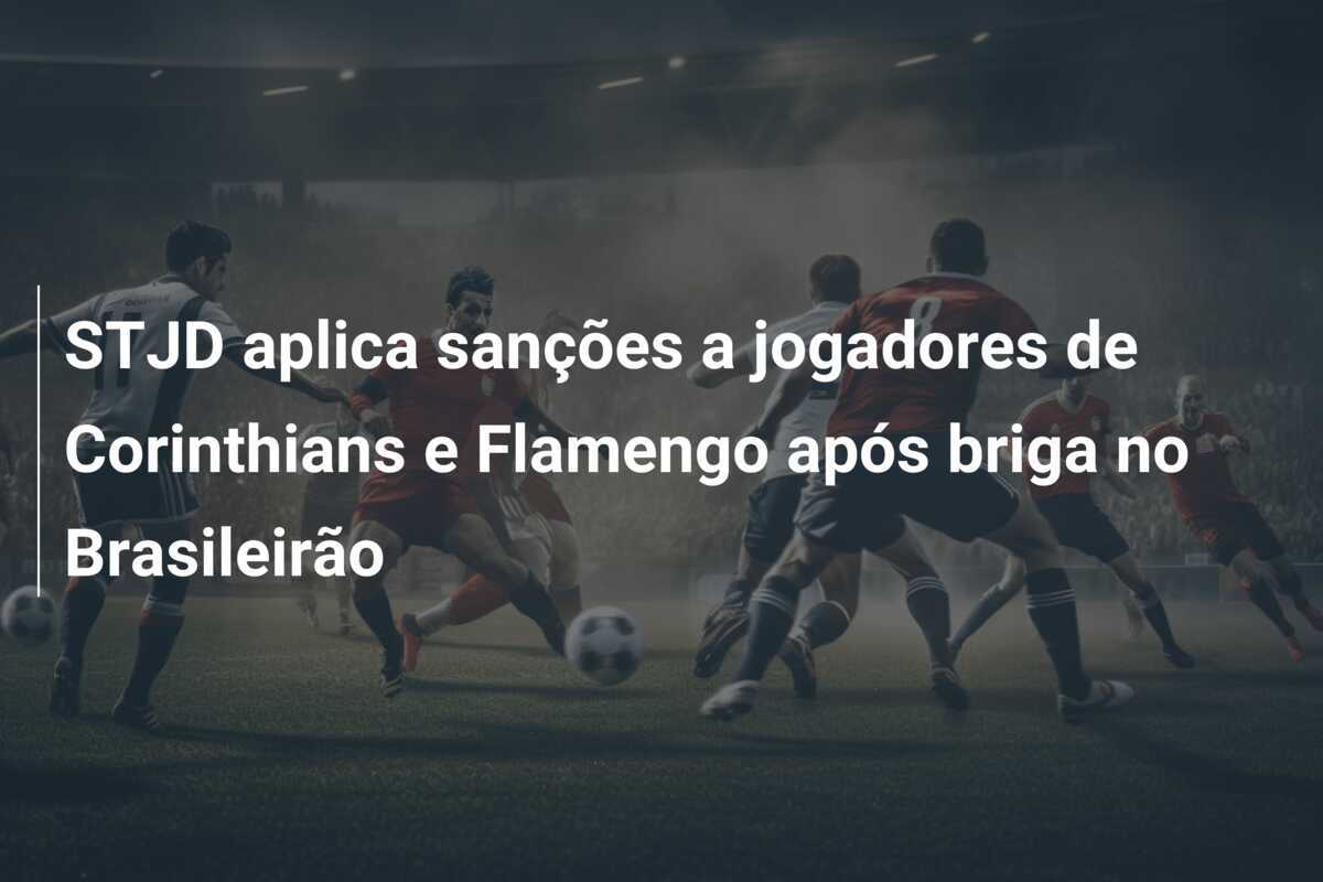 STJD aplica sanções a jogadores de Corinthians e Flamengo após briga no Brasileirão