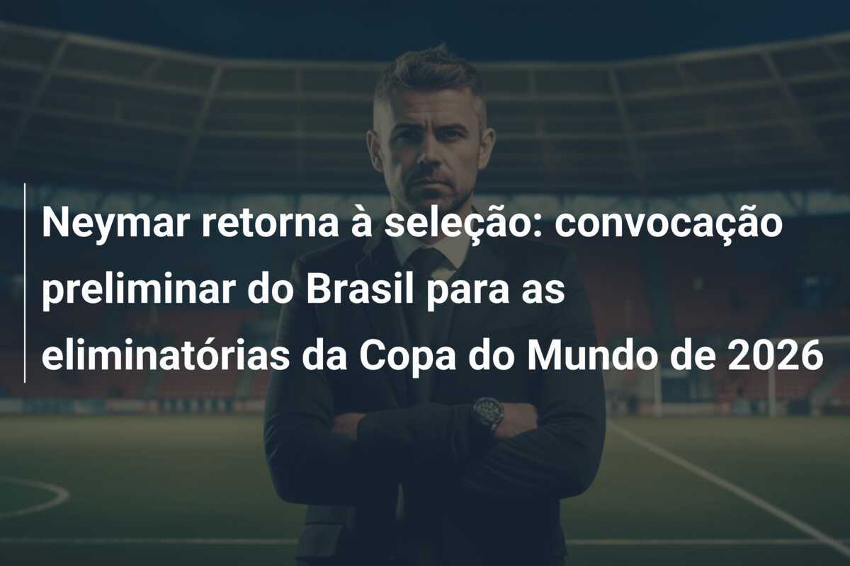 Neymar retorna à seleção: convocação preliminar do Brasil para as eliminatórias da Copa do Mundo de 2026
