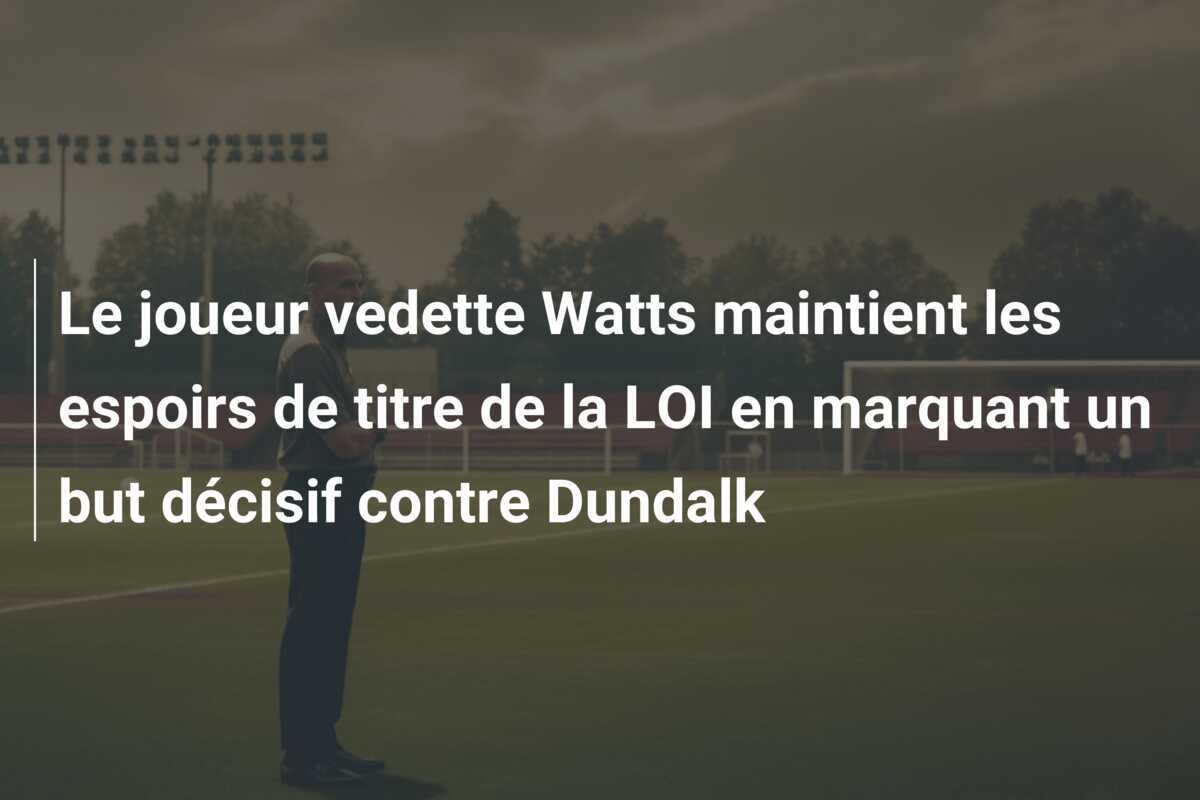 Le joueur vedette Watts maintient les espoirs de titre de la LOI en marquant un but décisif contre Dundalk