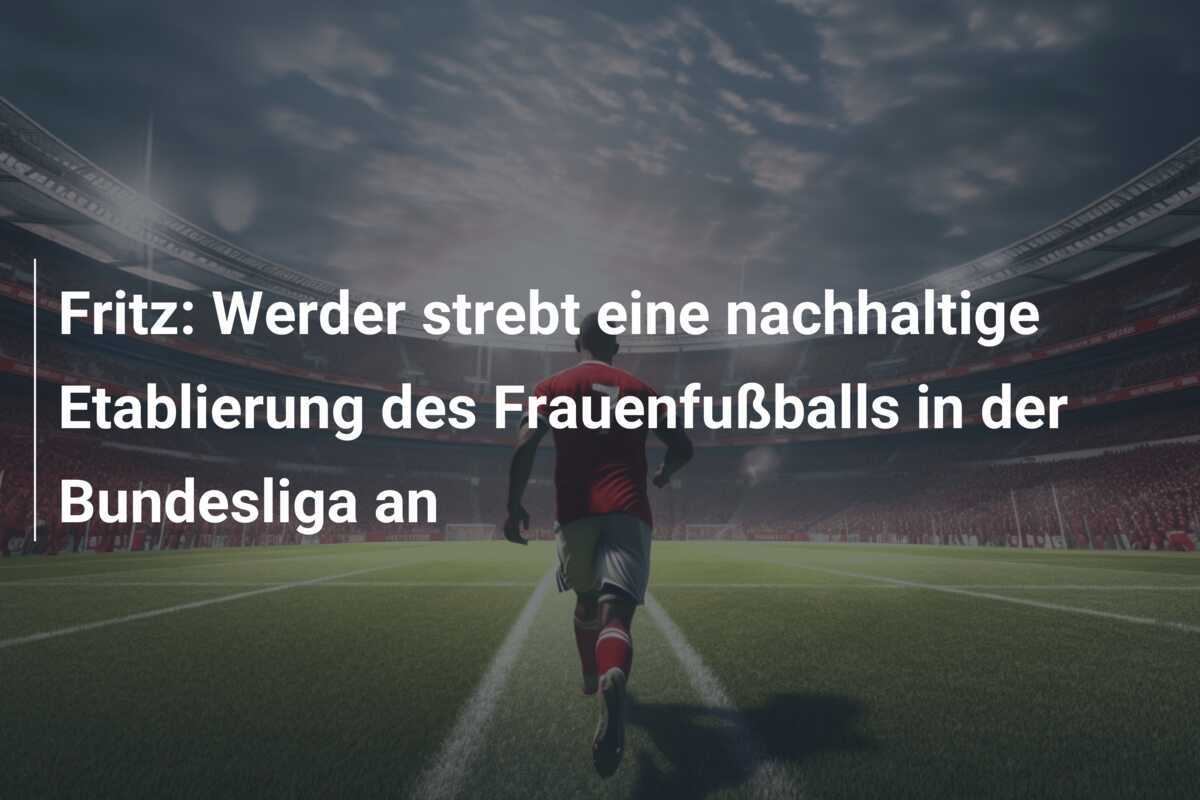 Fritz: Werder strebt eine nachhaltige Etablierung des Frauenfußballs in der Bundesliga an