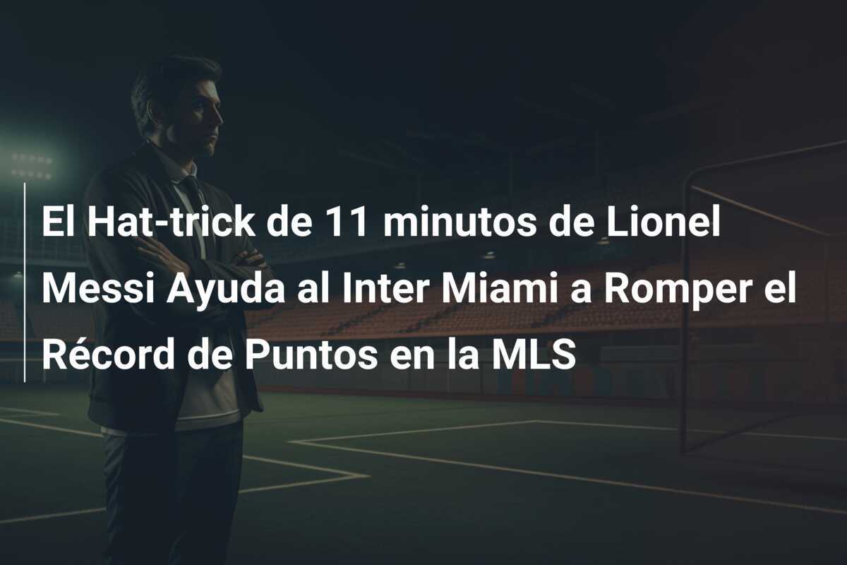 El Hat-trick de 11 minutos de Lionel Messi Ayuda al Inter Miami a Romper el Récord de Puntos en la MLS