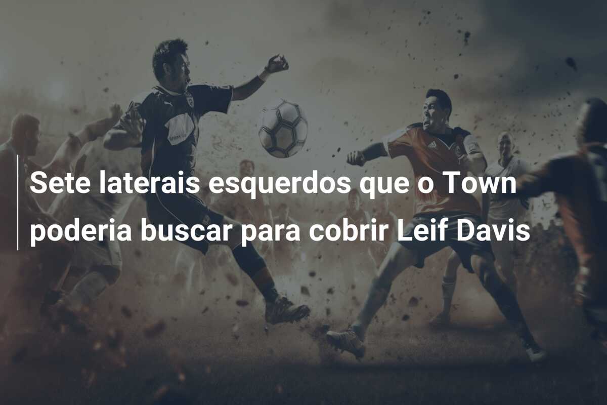 Sete laterais esquerdos que o Town poderia buscar para cobrir Leif Davis