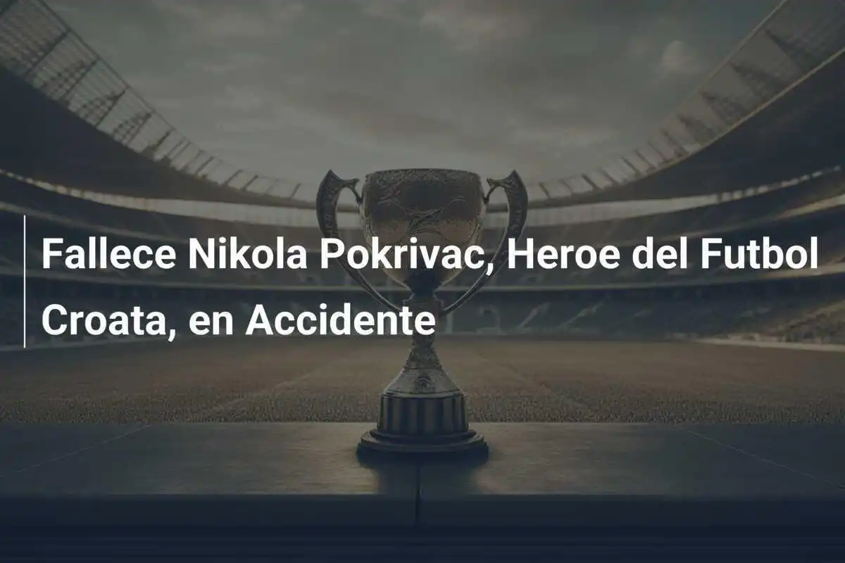 Fallece Nikola Pokrivac, Heroe del Futbol Croata, en Accidente