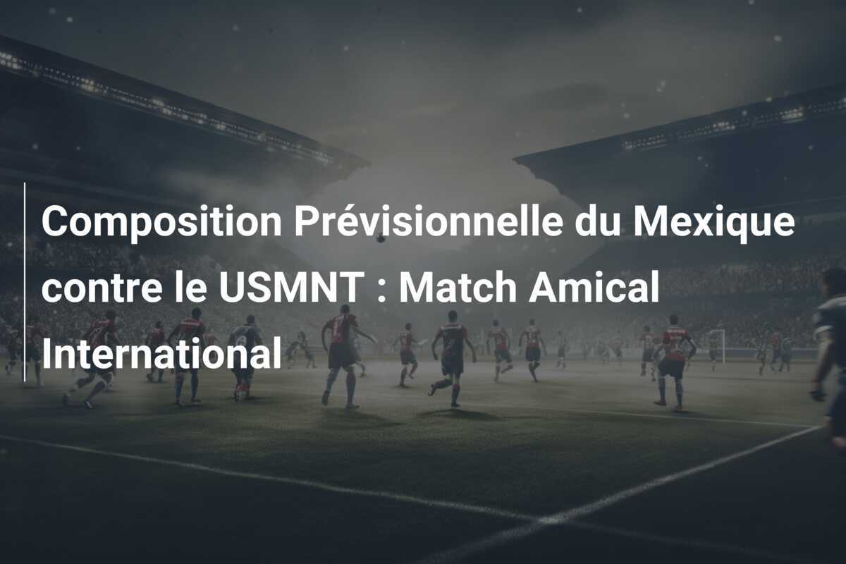 Composition Prévisionnelle du Mexique contre le USMNT : Match Amical International