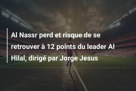 Al Nassr perd et risque de se retrouver à 12 points du leader Al Hilal, dirigé par Jorge Jesus