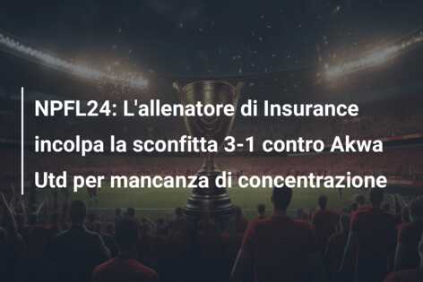 NPFL24: L’allenatore di Insurance incolpa la sconfitta 3-1 contro Akwa Utd per mancanza di concentrazione