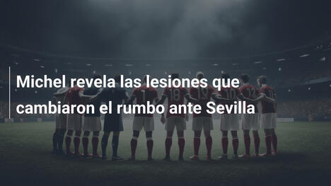 Michel revela las lesiones que cambiaron el rumbo ante Sevilla