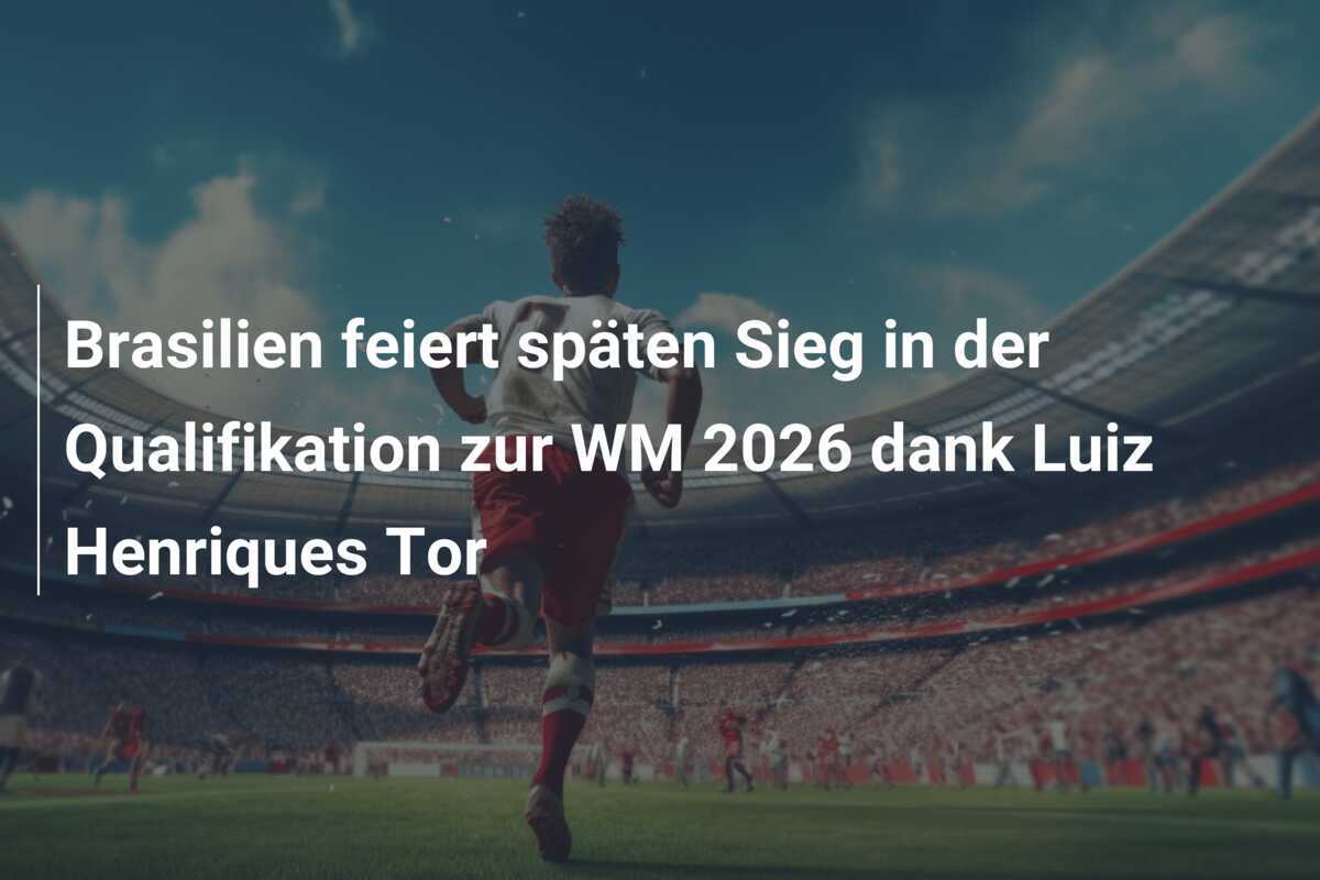 Brasilien feiert späten Sieg in der Qualifikation zur WM 2026 dank Luiz Henriques Tor