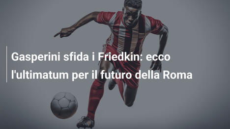 Gasperini sfida i Friedkin: ecco l'ultimatum per il futuro della Roma