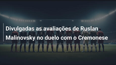 Divulgadas as avaliações de Ruslan Malinovsky no duelo com o Cremonese