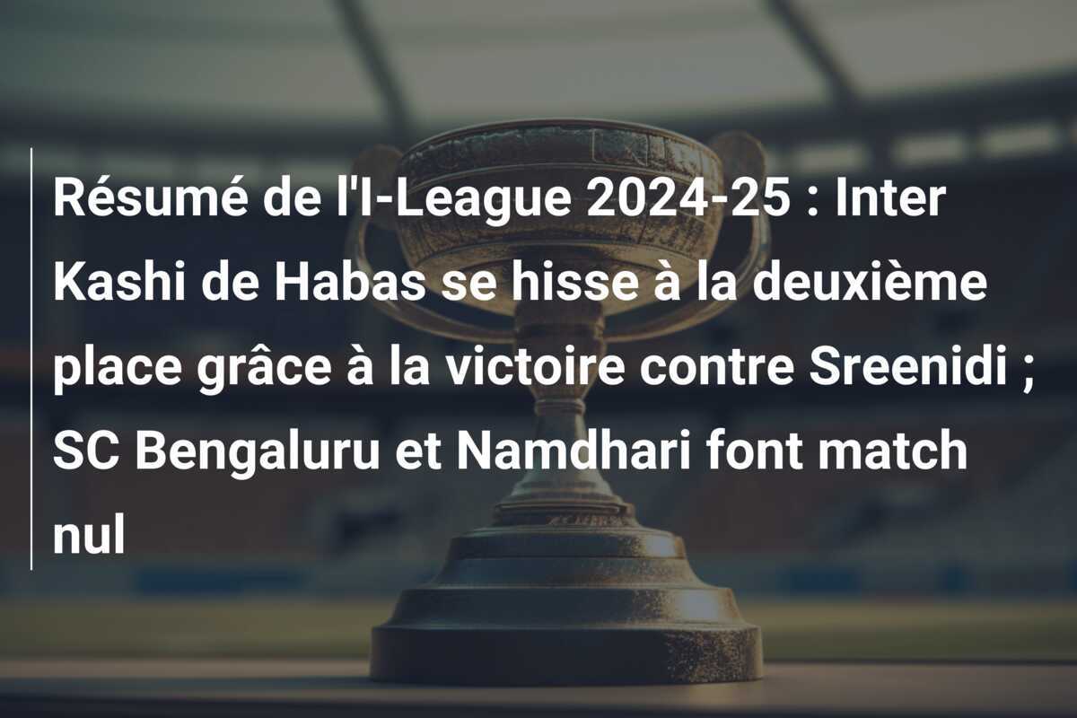 Résumé de l'I-League 2024-25 : Inter Kashi de Habas se hisse à la deuxième place grâce à la victoire contre Sreenidi ; SC Bengaluru et Namdhari font match nul