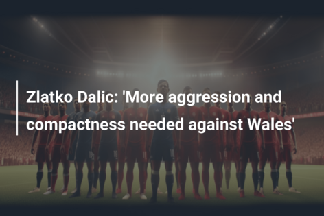 Zlatko Dalic: ‘Mai multă agresivitate și compactitate necesare împotriva Țării Galilor’