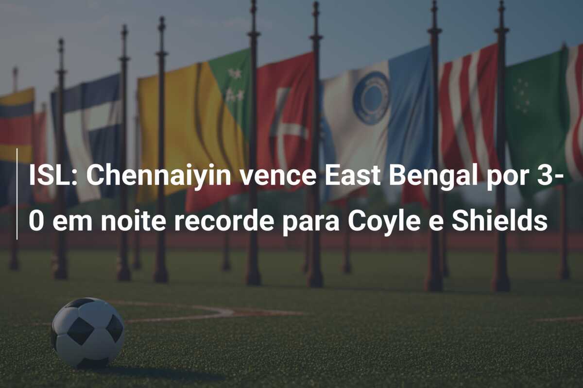 ISL: Chennaiyin vence East Bengal por 3-0 em noite recorde para Coyle e Shields