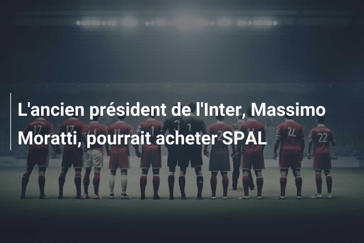 L'ancien président de l'Inter, Massimo Moratti, pourrait acheter SPAL