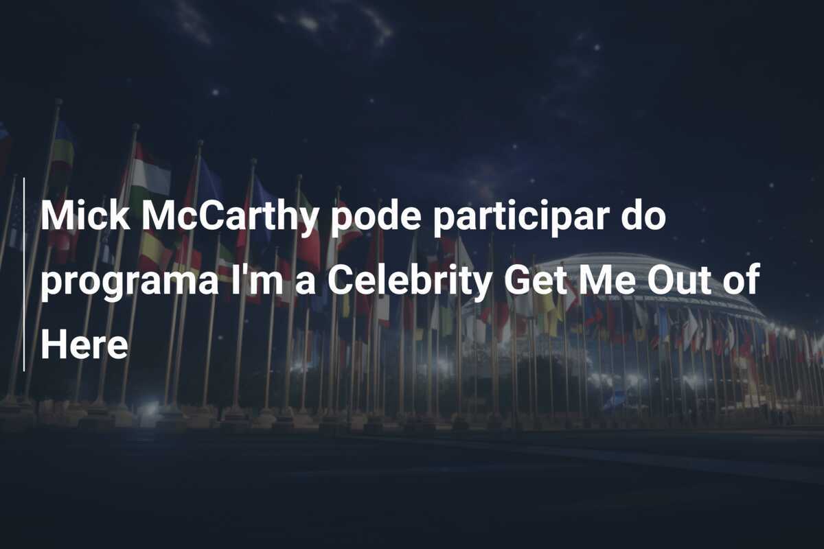 Mick McCarthy pode participar do programa I'm a Celebrity Get Me Out of Here