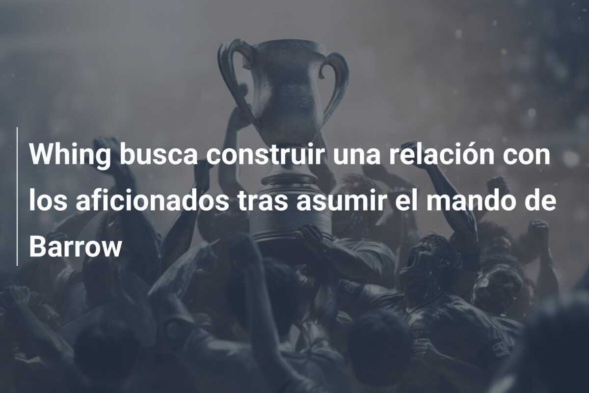 Whing busca construir una relación con los aficionados tras asumir el mando de Barrow