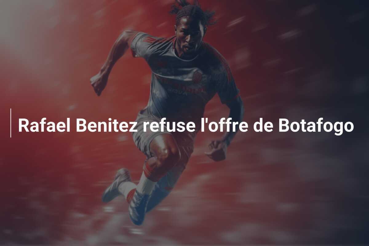 Rafael Benitez refuse l'offre de Botafogo