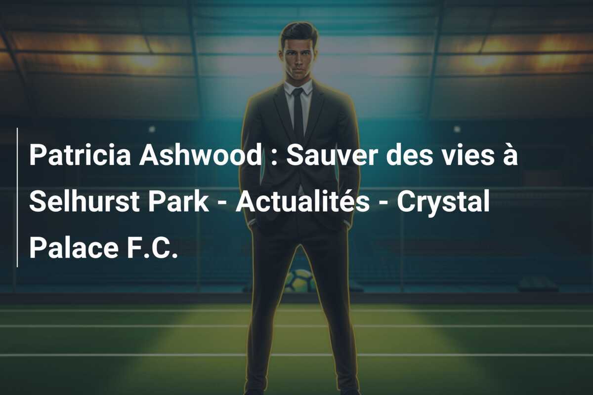 Patricia Ashwood : Sauver des vies à Selhurst Park - Actualités - Crystal Palace F.C.