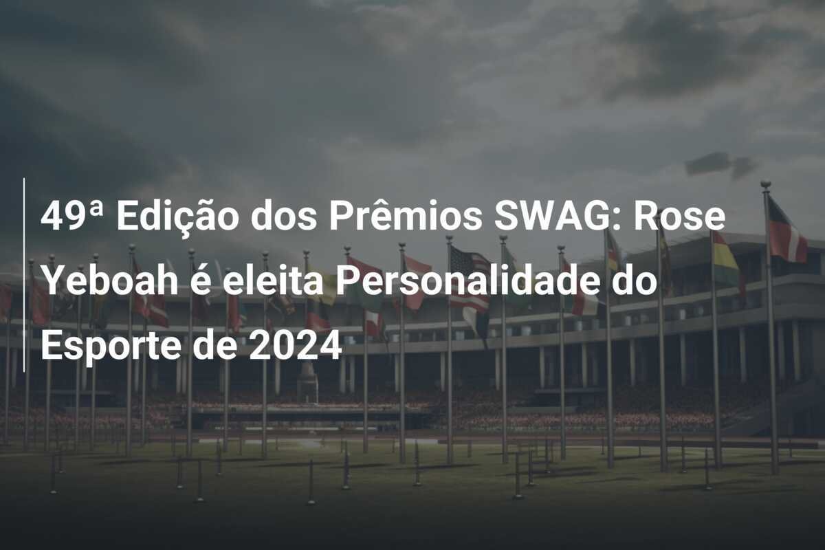 49ª Edição dos Prêmios SWAG: Rose Yeboah é eleita Personalidade do Esporte de 2024