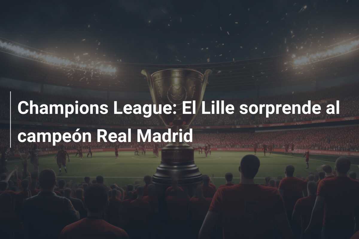 Champions League: El Lille sorprende al campeón Real Madrid