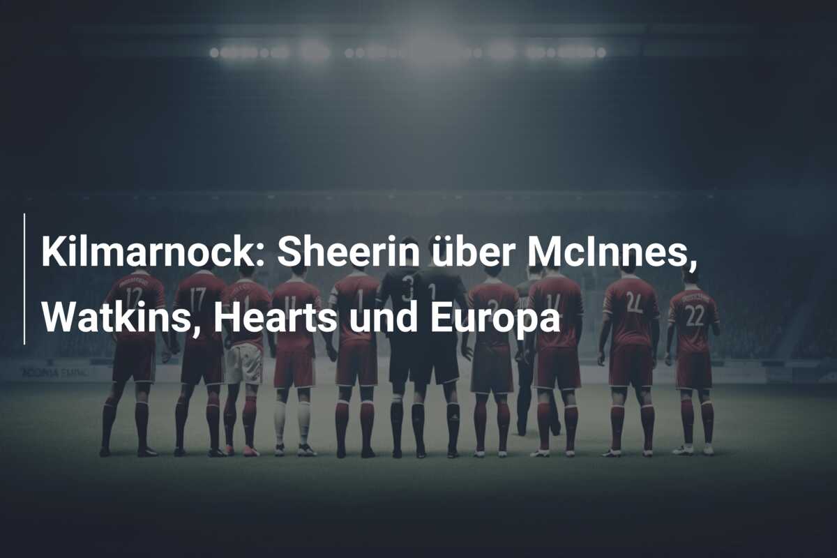 Kilmarnock: Sheerin über McInnes, Watkins, Hearts und Europa