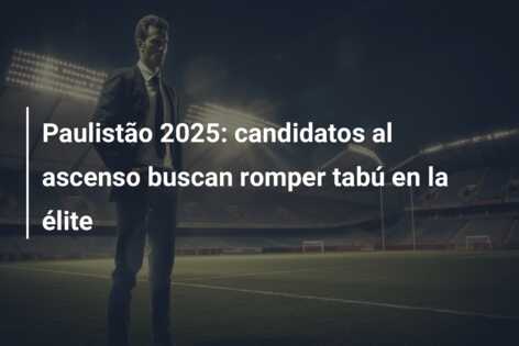 Paulistão 2025: candidatos al ascenso buscan romper tabú en la élite