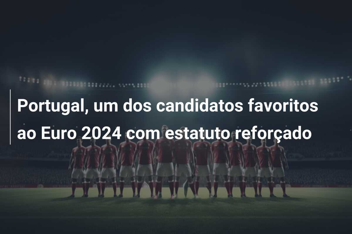 Portugal, um dos candidatos favoritos ao Euro 2024 com estatuto reforçado